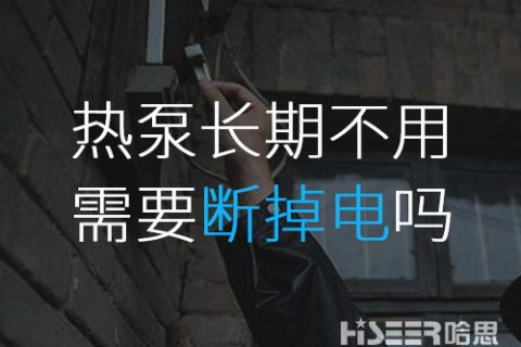 空气能热泵恒久不使用的话需要断掉电吗？